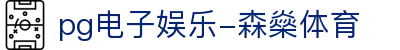 pg电子娱乐-森燊体育|PG娱乐网址官方地址_PG登录官网入口电脑版官网网址官方网站欢迎您
